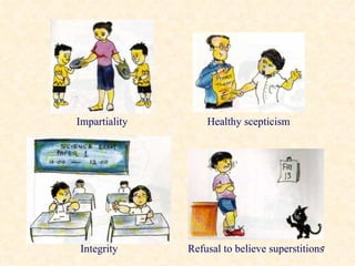 Impartiality Healthy scepticism Integrity Refusal to believe superstitions 