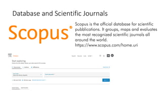 Database and Scientific Journals
Scopus is the official database for scientific
pubblications. It groups, maps and evaluates
the most recognized scientific journals all
around the world.
https://www.scopus.com/home.uri
 