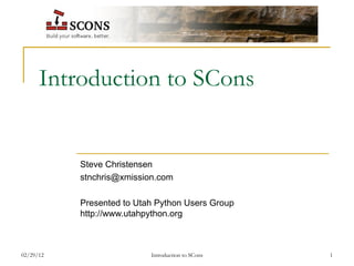 Introduction to SCons Steve Christensen [email_address] Presented to Utah Python Users Group http://www.utahpython.org 
