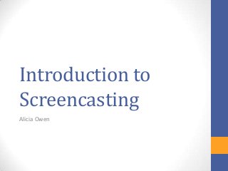 Introduction to
Screencasting
Alicia Owen
 