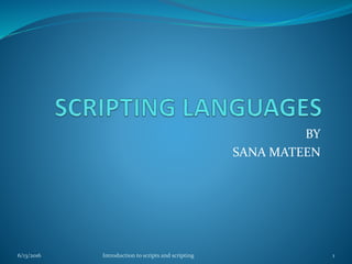 BY
SANA MATEEN
6/13/2016 1Introduction to scripts and scripting
 