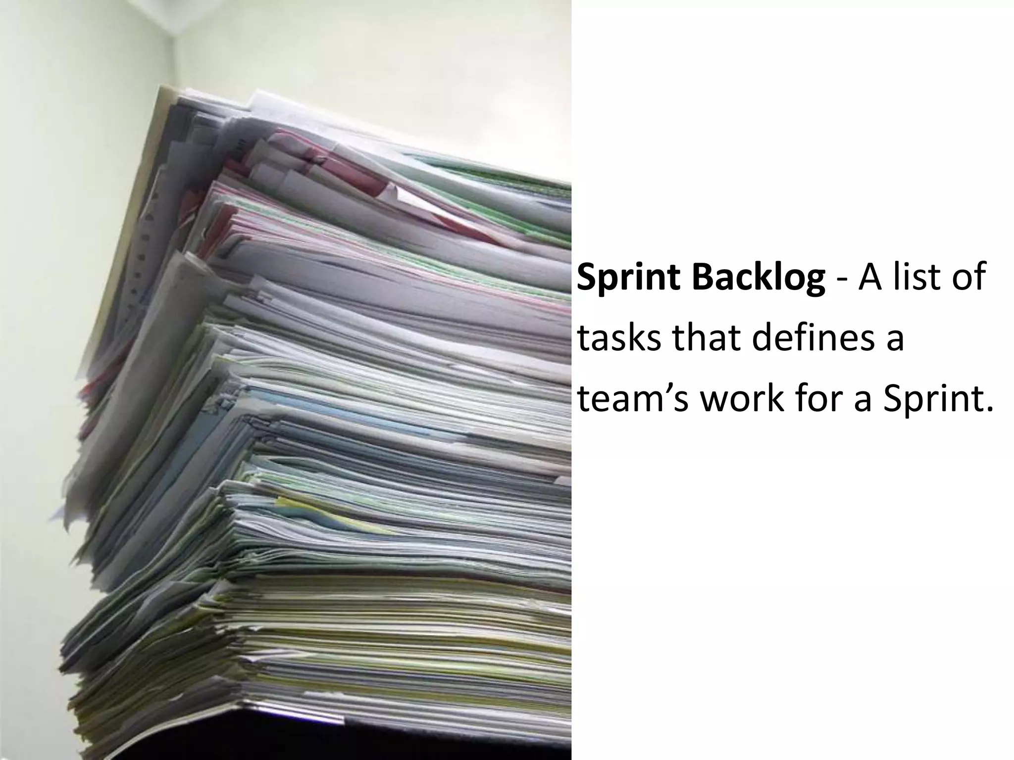 Sprint Backlog - A list of tasks that defines ateam’s work for a Sprint. 