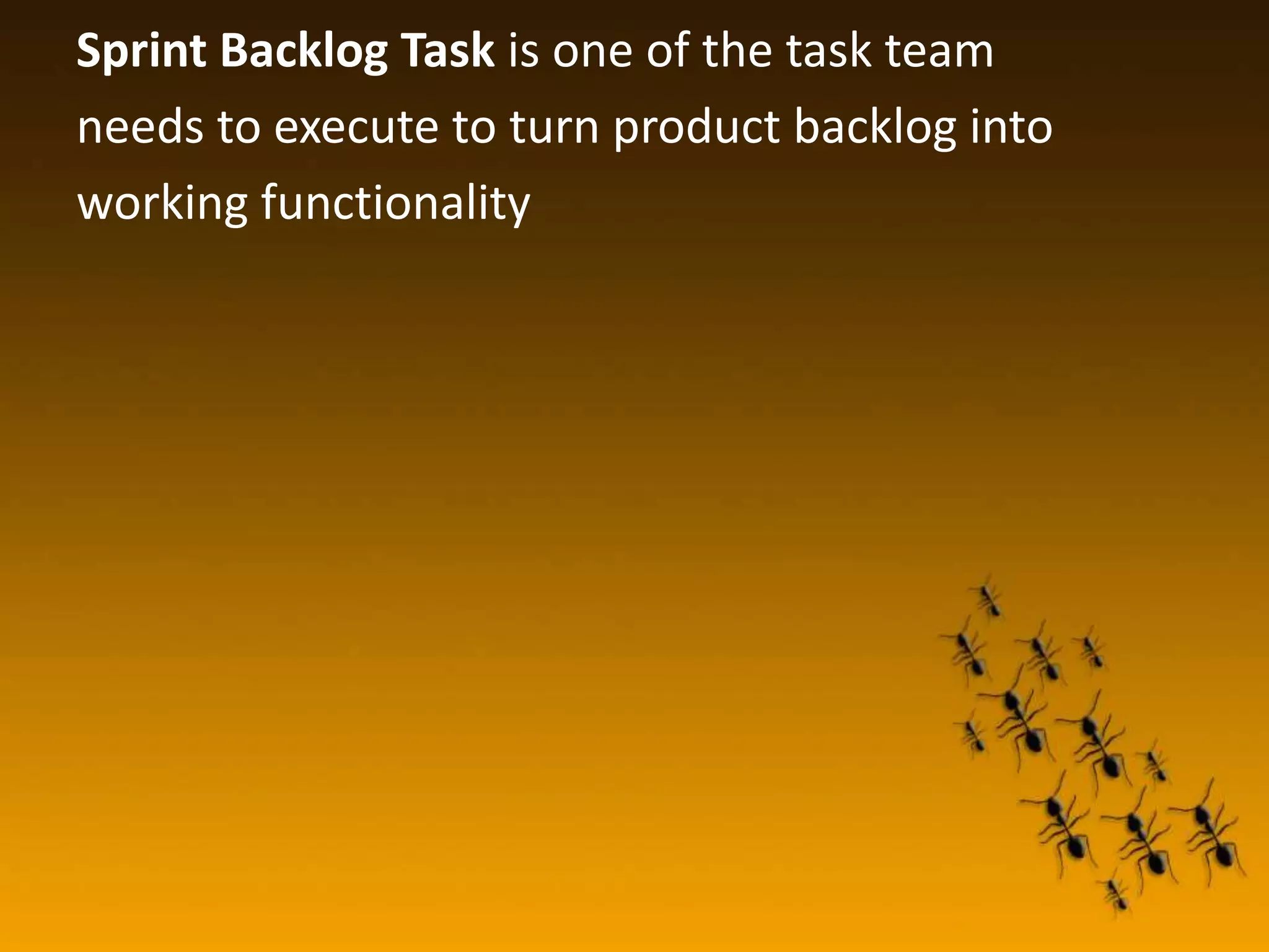 Sprint Backlog Task is one of the task team needs to execute to turn product backlog into working functionality
