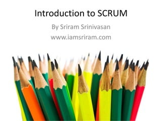 Introduction to SCRUM By Sriram Srinivasan www.iamsriram.com 