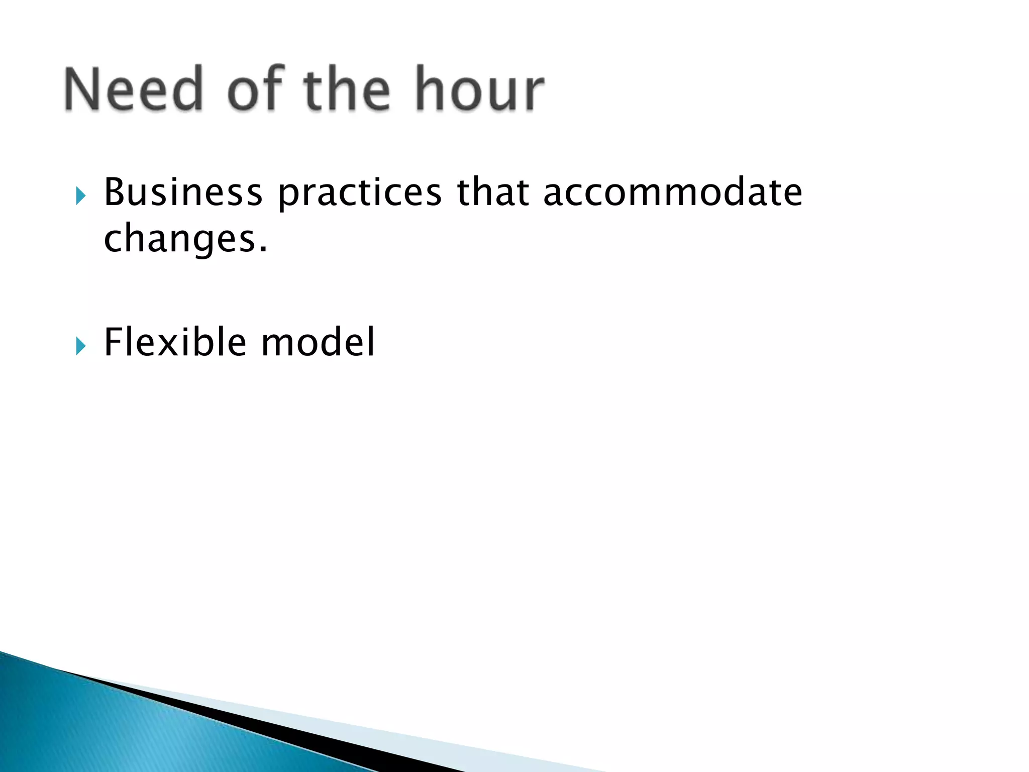 Business practices that accommodate
changes.
 Flexible model
 