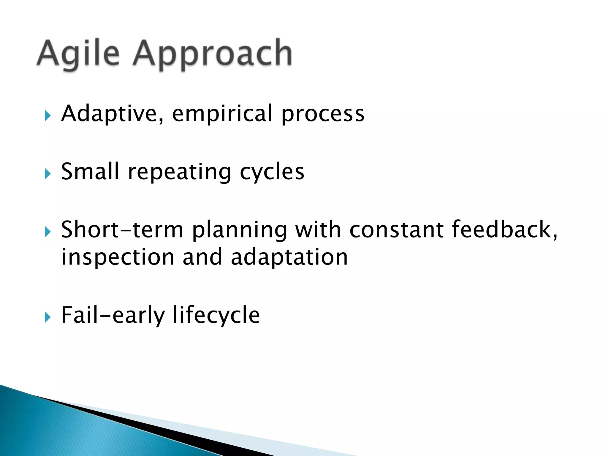  Adaptive, empirical process
 Small repeating cycles
 Short-term planning with constant feedback,
inspection and adaptation
 Fail-early lifecycle
 