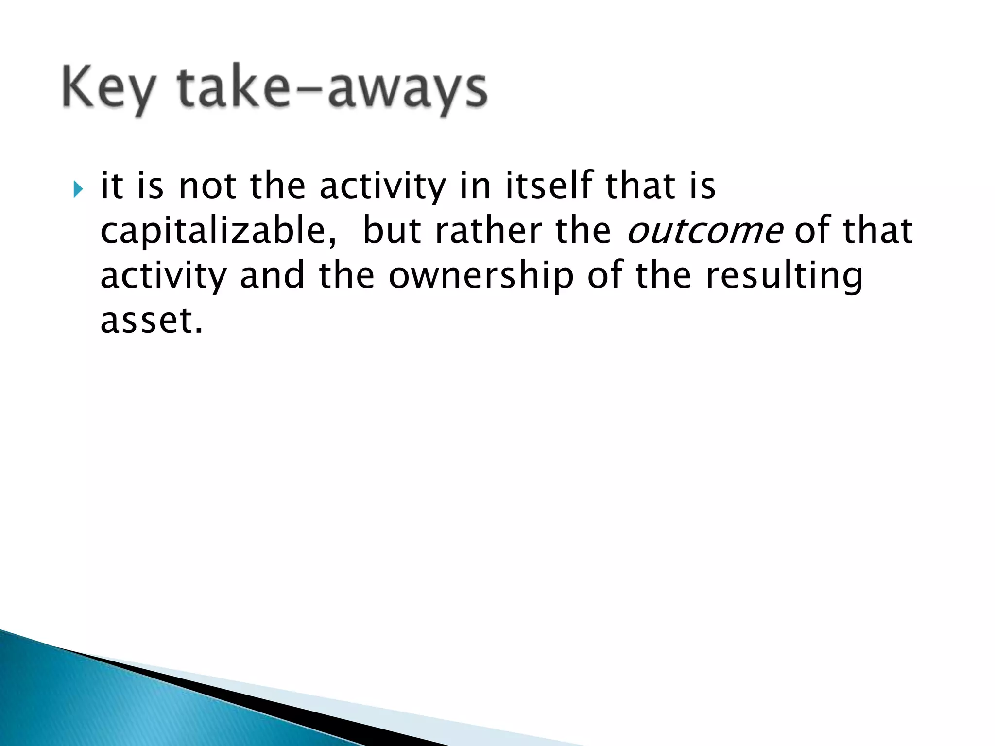  it is not the activity in itself that is
capitalizable, but rather the outcome of that
activity and the ownership of the resulting
asset.
 