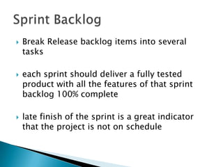  Break Release backlog items into several
tasks
 each sprint should deliver a fully tested
product with all the features of that sprint
backlog 100% complete
 late finish of the sprint is a great indicator
that the project is not on schedule
 