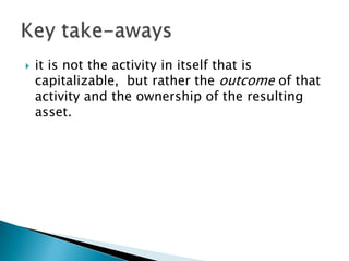  it is not the activity in itself that is
capitalizable, but rather the outcome of that
activity and the ownership of the resulting
asset.
 