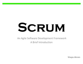 Scrum
An Agile Software Development Framework
A Brief Introduction

Waqas Akram

 