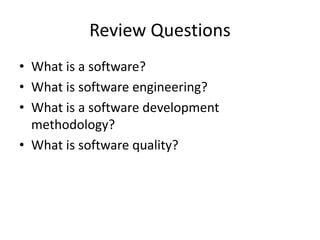 Review Questions
• What is a software?
• What is software engineering?
• What is a software development
methodology?
• What is software quality?
 