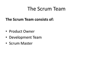 The Scrum Team
The Scrum Team consists of:
• Product Owner
• Development Team
• Scrum Master
 