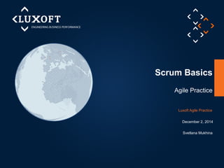 Scrum Basics 
Agile Practice 
Luxoft Agile Practice 
December 2, 2014 
Svetlana Mukhina 
 
