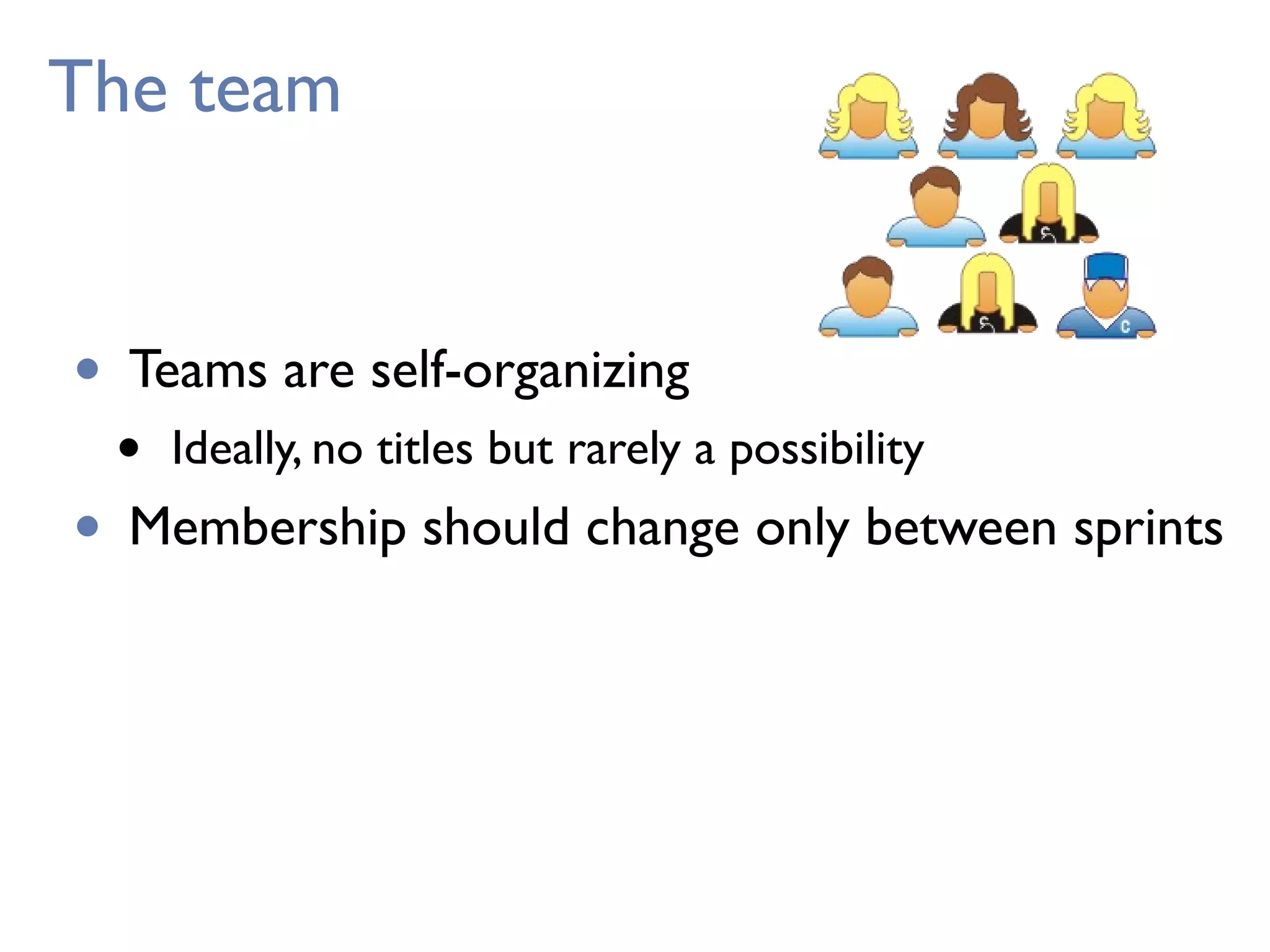 The team
• Teams are self-organizing
• Ideally, no titles but rarely a possibility
• Membership should change only between sprints
 