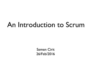 Semen Cirit
26/Feb/2016
Presented by
An Introduction to Scrum
 
