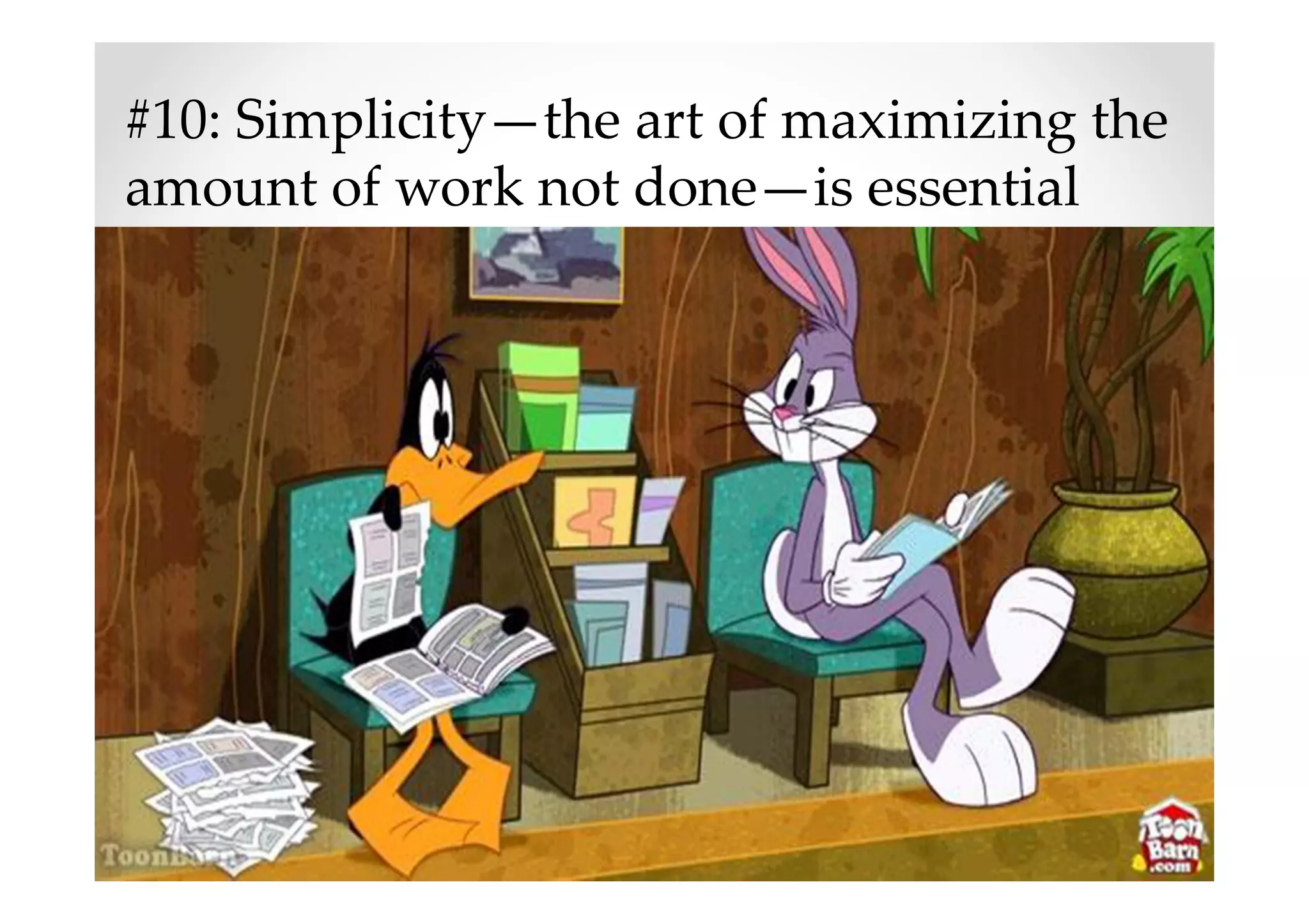 #10: Simplicity—the art of maximizing the
amount of work not done—is essential
 