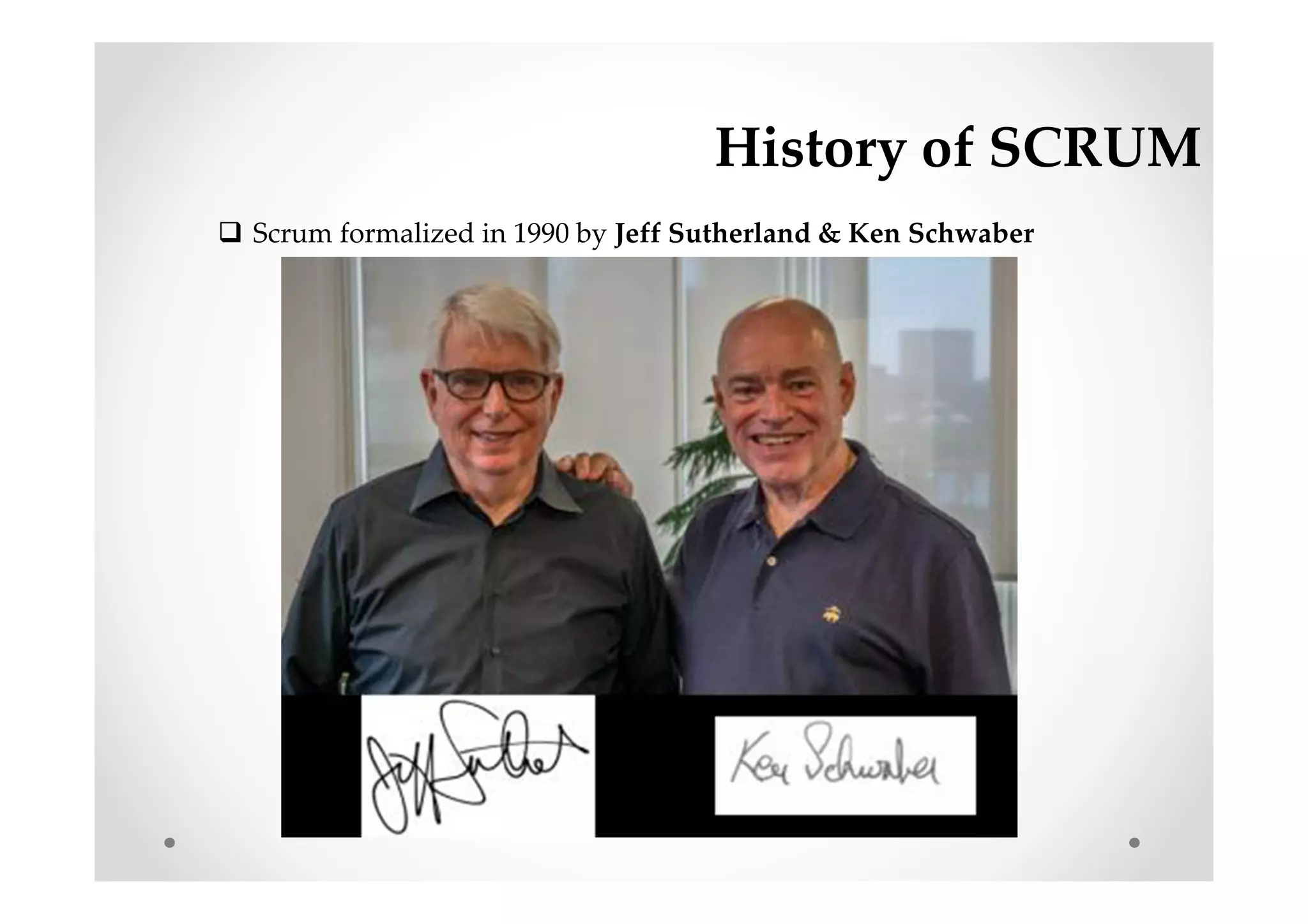 History of SCRUM
Scrum formalized in 1990 by Jeff Sutherland & Ken Schwaber
 