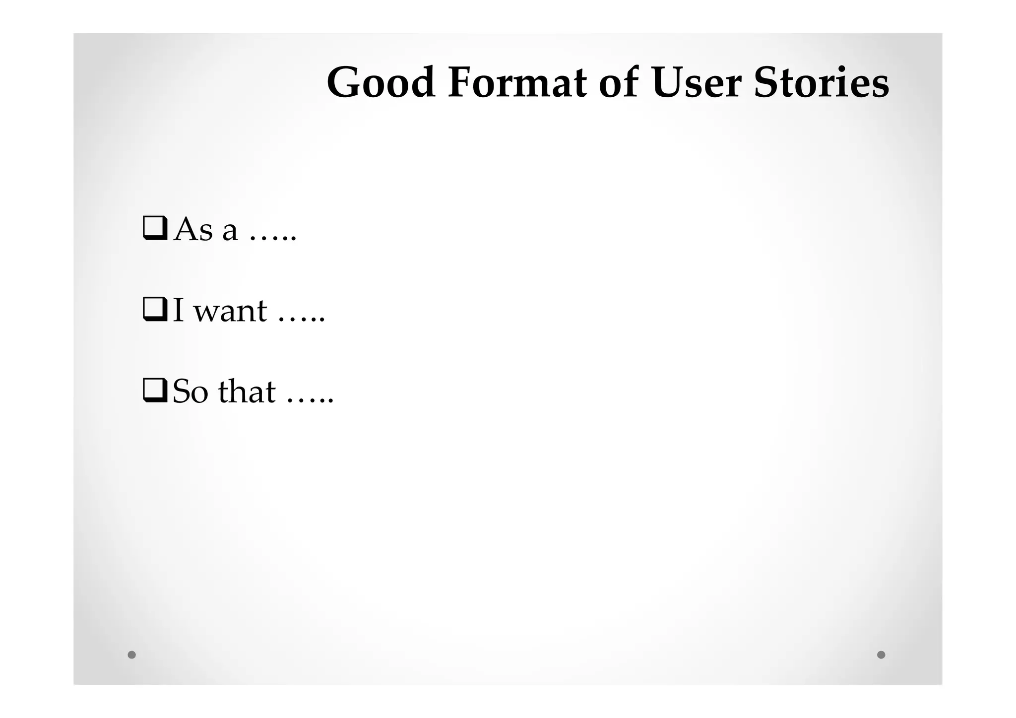 Good Format of User Stories
As a …..
I want …..
So that …..
 