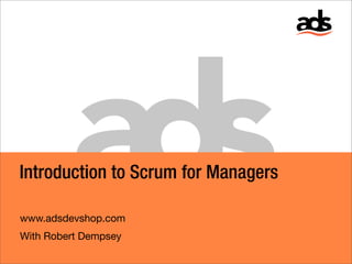 Introduction to Scrum for Managers

www.adsdevshop.com
With Robert Dempsey
 