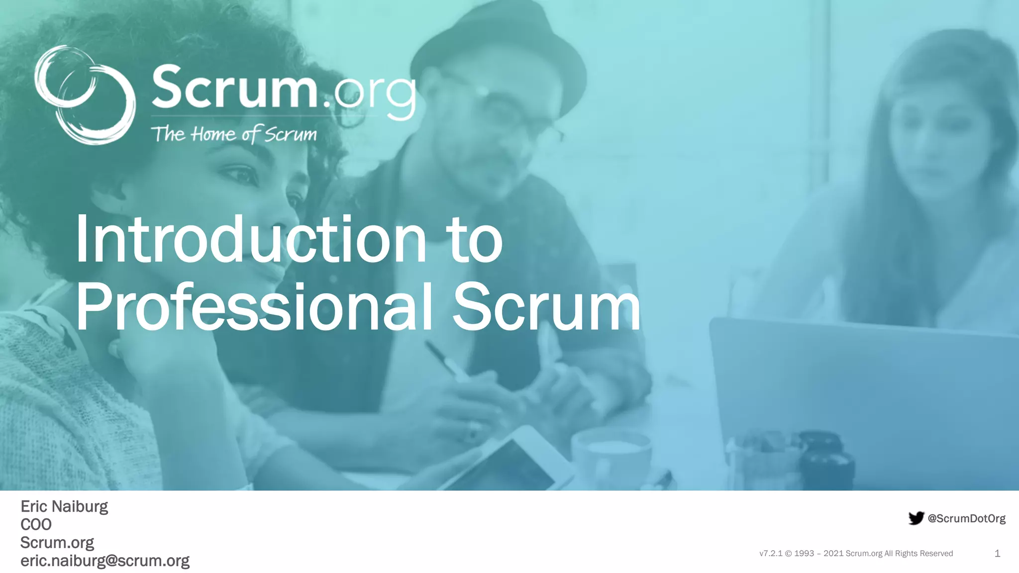 v7.2.1 © 1993 – 2021 Scrum.org All Rights Reserved
@ScrumDotOrg
Eric Naiburg
COO
Scrum.org
eric.naiburg@scrum.org
1
Introduction to
Professional Scrum
 
