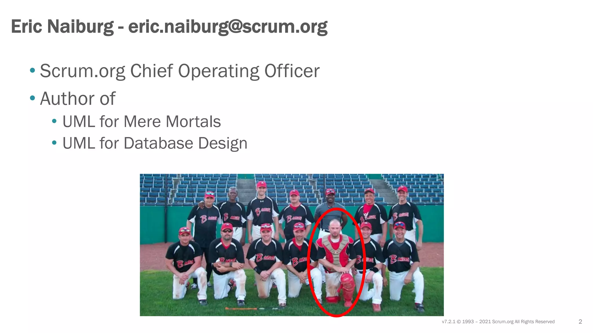 v7.2.1 © 1993 – 2021 Scrum.org All Rights Reserved 2
Eric Naiburg - eric.naiburg@scrum.org
• Scrum.org Chief Operating Officer
• Author of
• UML for Mere Mortals
• UML for Database Design
 