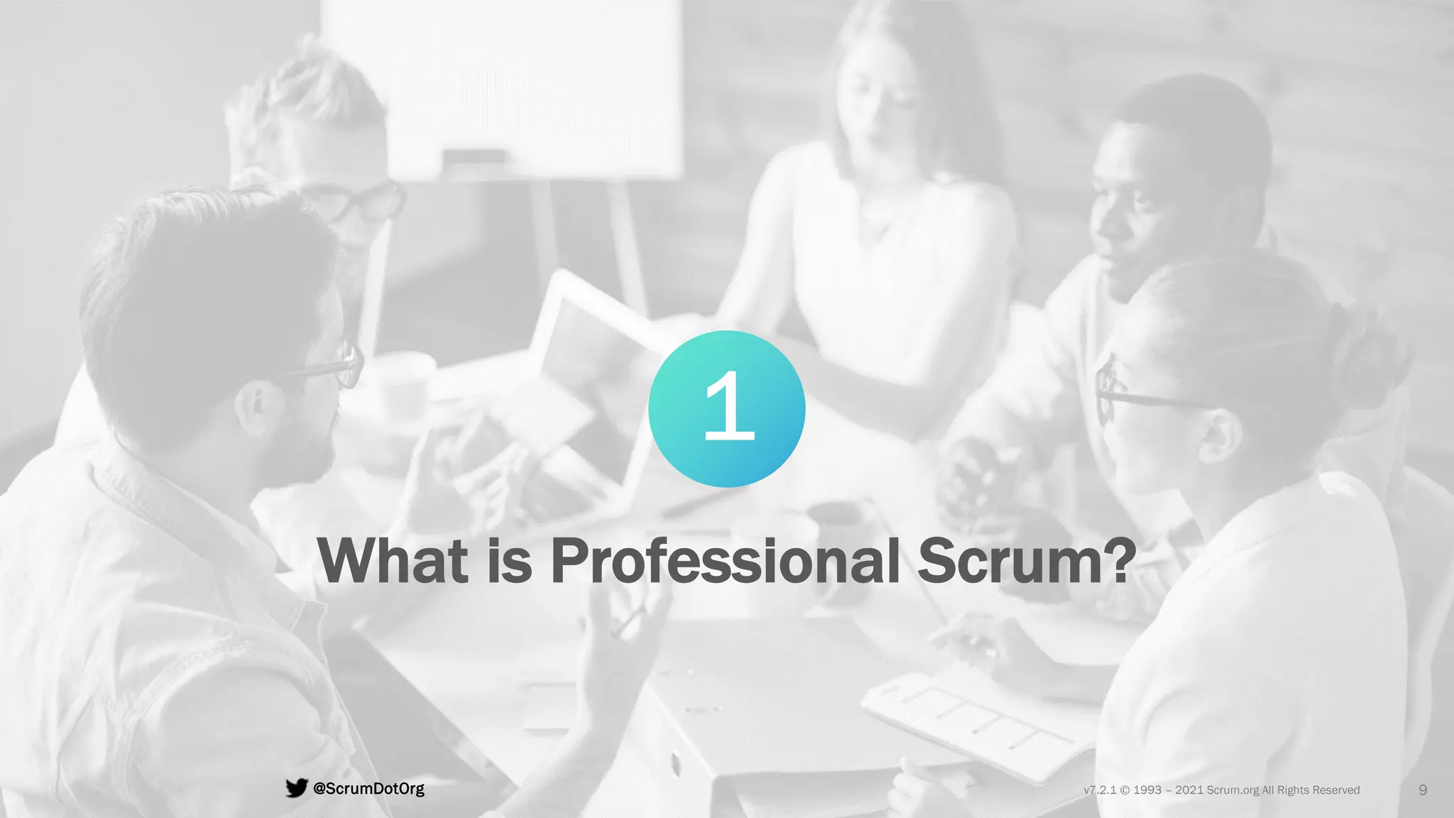 v7.2.1 © 1993 – 2021 Scrum.org All Rights Reserved
@ScrumDotOrg 9
1
What is Professional Scrum?
 