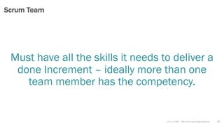 v7.2.1 © 1993 – 2021 Scrum.org All Rights Reserved
Must have all the skills it needs to deliver a
done Increment – ideally more than one
team member has the competency.
22
Scrum Team
 