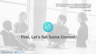 v7.2.1 © 1993 – 2021 Scrum.org All Rights Reserved
@ScrumDotOrg 3
“Each time you toss out a ‘singing’ greeting card, you
are disposing of more computing power than existed
in the entire world before 1950.”
- Paul Saffo
First, Let’s Set Some Context
 