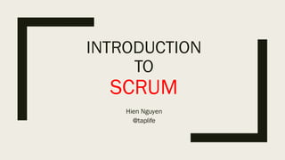 INTRODUCTION
TO
SCRUM
Hien Nguyen
@taplife
 