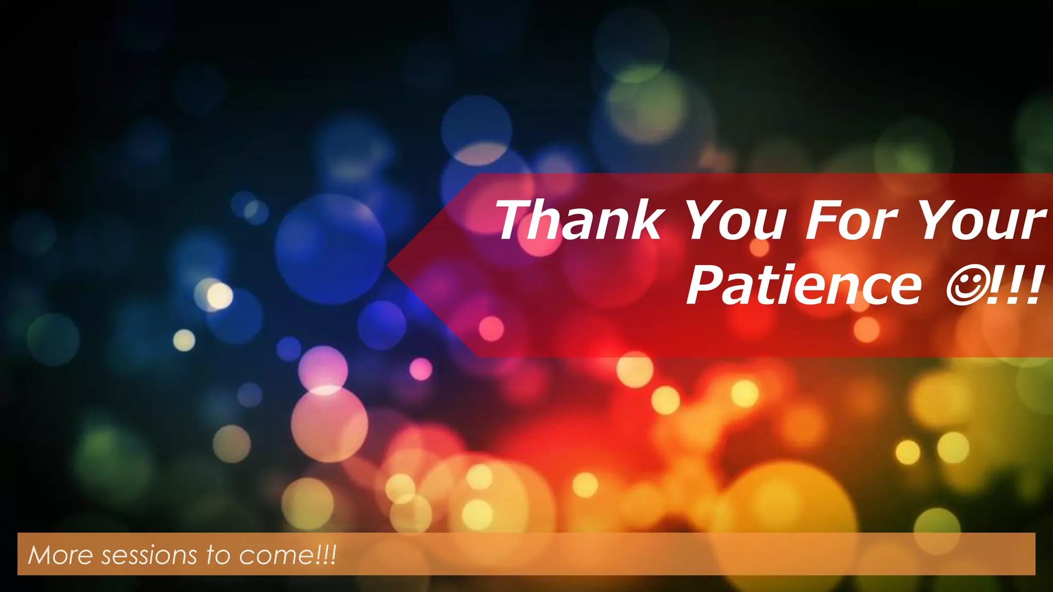 Thank You For Your
Patience !!!
More sessions to come!!!
 