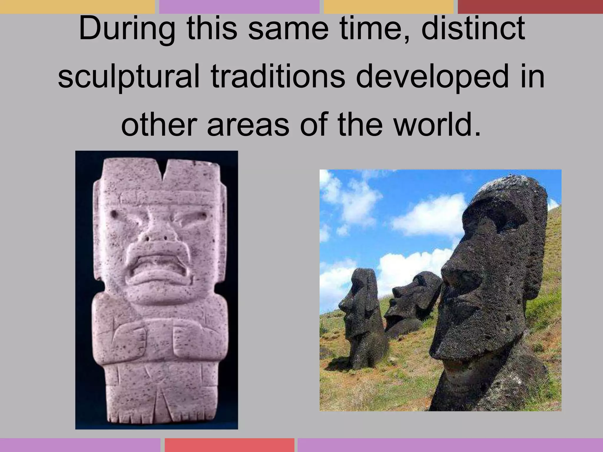During this same time, distinct
sculptural traditions developed in
other areas of the world.

 