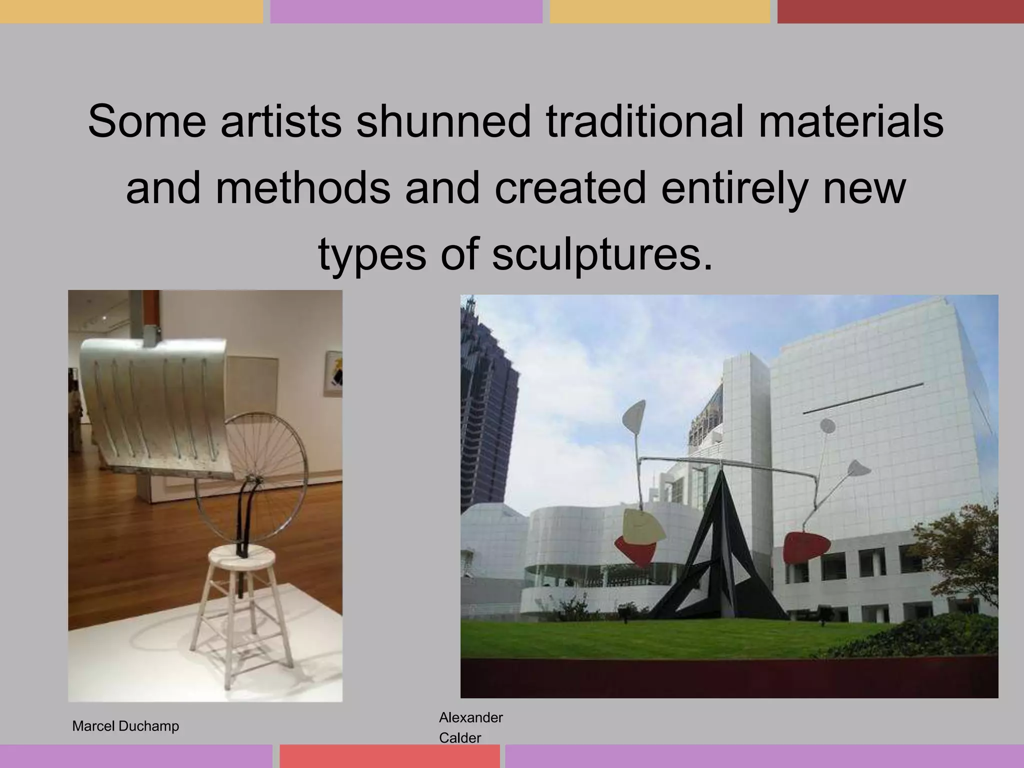 Some artists shunned traditional materials
and methods and created entirely new
types of sculptures.

Marcel Duchamp

Alexander
Calder

 