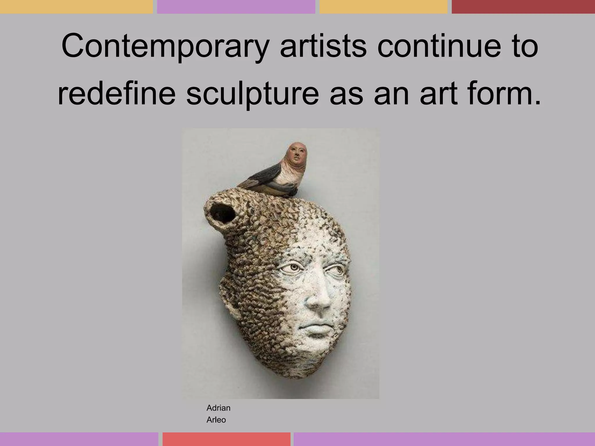 Contemporary artists continue to
redefine sculpture as an art form.

Adrian
Arleo

 