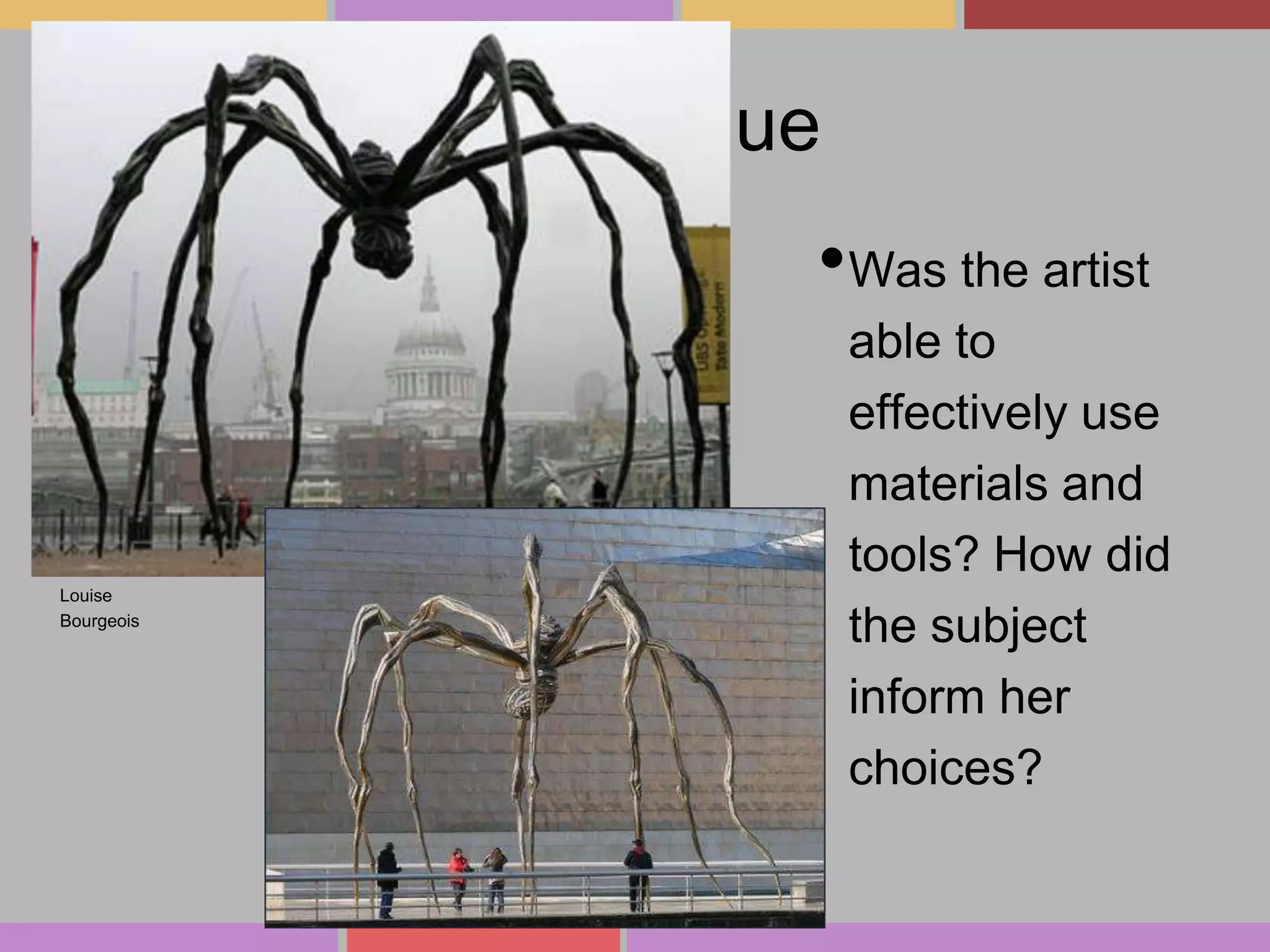 Technique

•Was the artist

Louise
Bourgeois

able to
effectively use
materials and
tools? How did
the subject
inform her
choices?

 