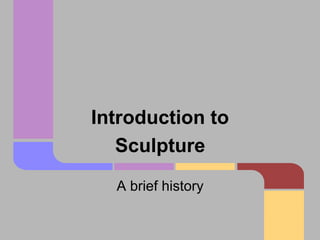 Introduction to
Sculpture
A brief history

 