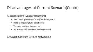 Disadvantages of Current Scenario(Contd)
Closed Systems (Vendor Hardware)
• Stuck with given interfaces (CLI, SNMP, etc.)
...