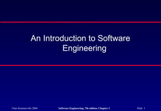 ©Ian Sommerville 2004 Software Engineering, 7th edition. Chapter 1 Slide 1
An Introduction to Software
Engineering
 