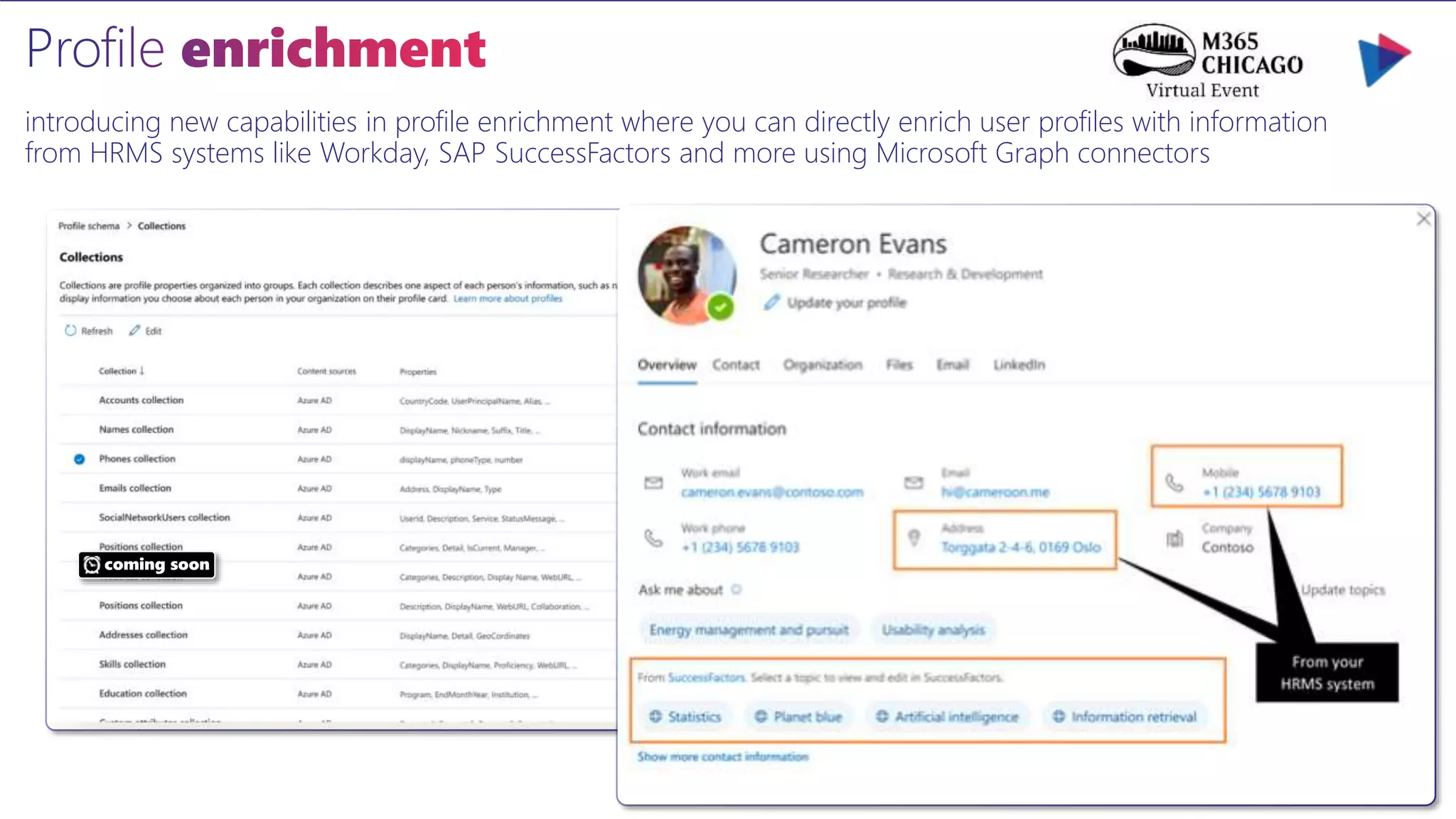 introducing new capabilities in profile enrichment where you can directly enrich user profiles with information
from HRMS systems like Workday, SAP SuccessFactors and more using Microsoft Graph connectors
coming soon
 