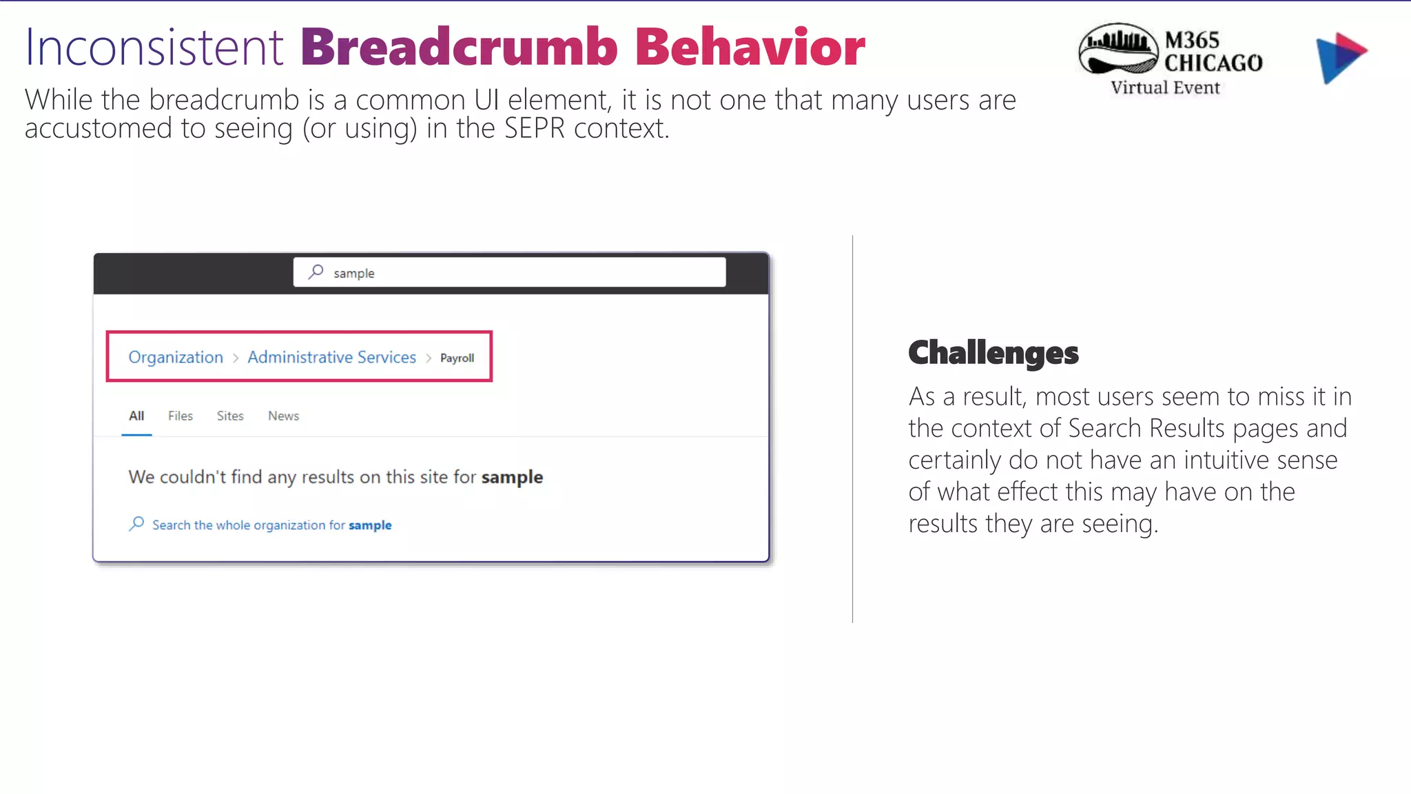 While the breadcrumb is a common UI element, it is not one that many users are
accustomed to seeing (or using) in the SEPR context.
Challenges
As a result, most users seem to miss it in
the context of Search Results pages and
certainly do not have an intuitive sense
of what effect this may have on the
results they are seeing.
 