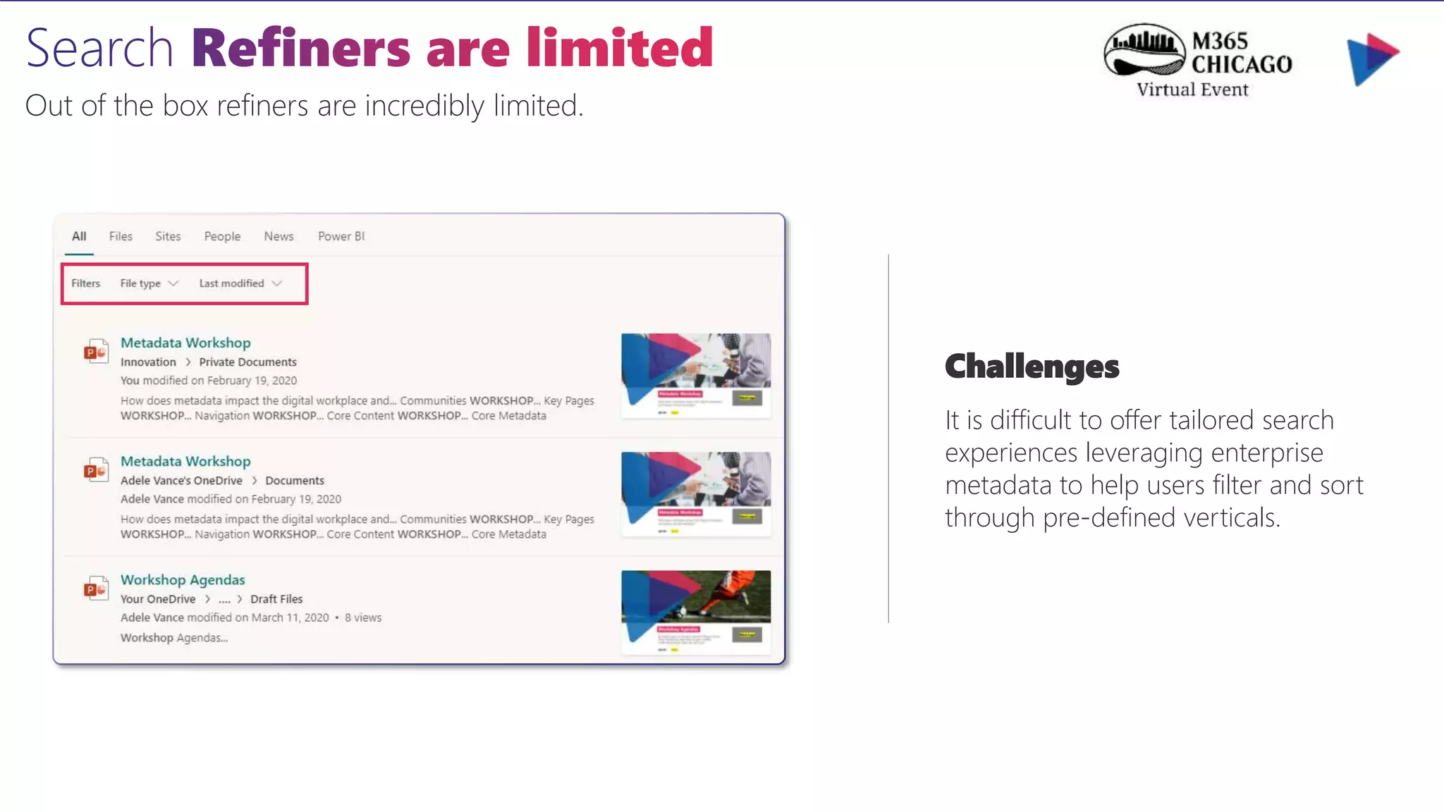 Out of the box refiners are incredibly limited.
Challenges
It is difficult to offer tailored search
experiences leveraging enterprise
metadata to help users filter and sort
through pre-defined verticals.
 