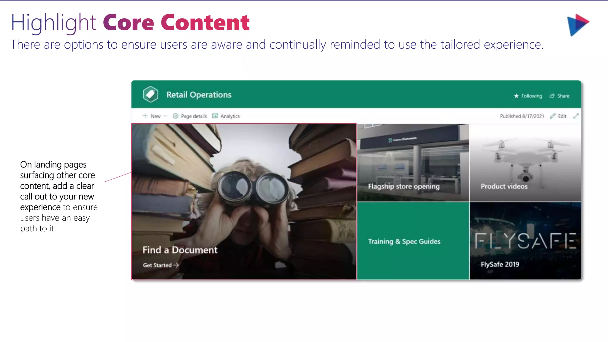 There are options to ensure users are aware and continually reminded to use the tailored experience.
On landing pages
surfacing other core
content, add a clear
call out to your new
experience to ensure
users have an easy
path to it.
 
