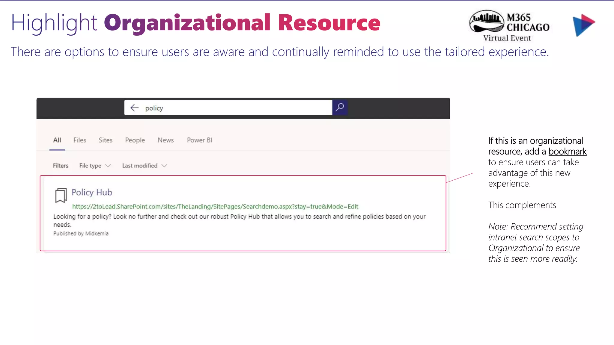 There are options to ensure users are aware and continually reminded to use the tailored experience.
If this is an organizational
resource, add a bookmark
to ensure users can take
advantage of this new
experience.
This complements
Note: Recommend setting
intranet search scopes to
Organizational to ensure
this is seen more readily.
 
