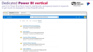 search for Power BI artifacts (reports, dashboards, workspaces) based on keywords
to get results list displayed in a new PowerBI vertical.
 