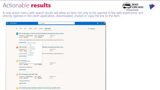 A new action menu with search results will allow an item not only to be opened in the web experience, but
directly opened in the client application, downloaded, shared or copy the link to the item.
 
