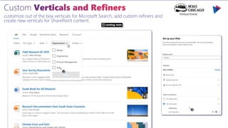 customize out of the box verticals for Microsoft Search, add custom refiners and
create new verticals for SharePoint content.
coming soon
 