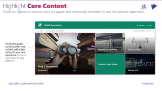 M365VIRTUALMARATHON.COM #M365VM
There are options to ensure users are aware and continually reminded to use the tailored experience.
On landing pages
surfacing other core
content, add a clear
call out to your new
experience to ensure
users have an easy
path to it.
 