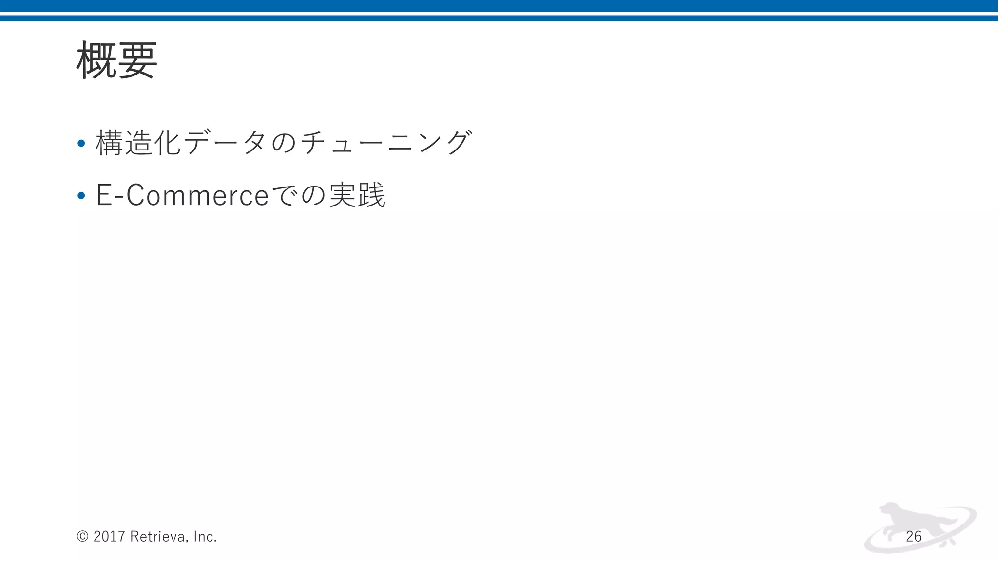概要
• 構造化データのチューニング
• E-Commerceでの実践
© 2017 Retrieva, Inc. 26
 