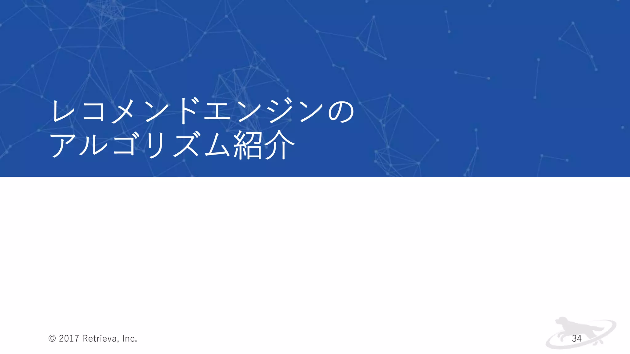 レコメンドエンジンの
アルゴリズム紹介
© 2017 Retrieva, Inc. 34
 