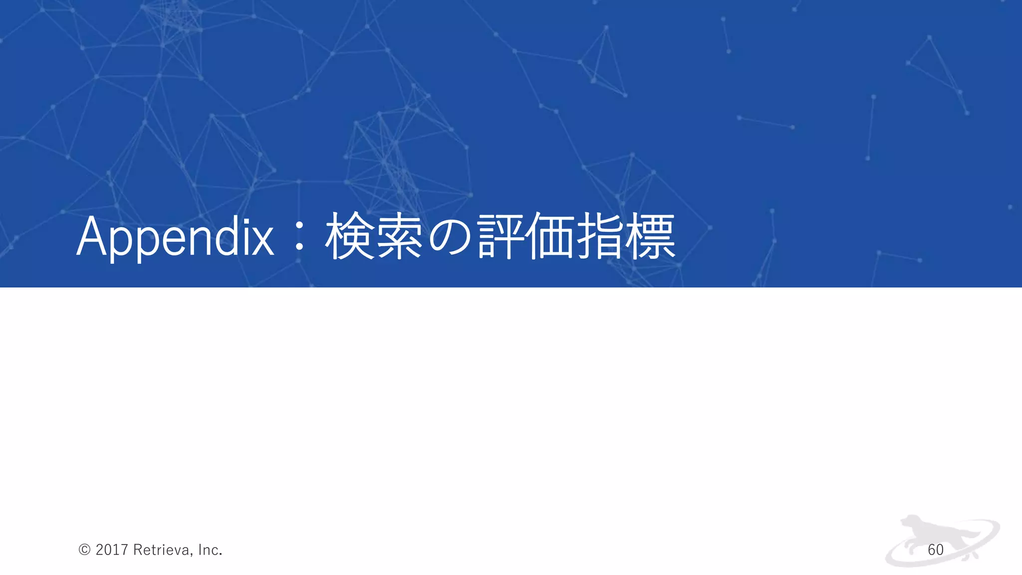 Appendix：検索の評価指標
© 2017 Retrieva, Inc. 60
 