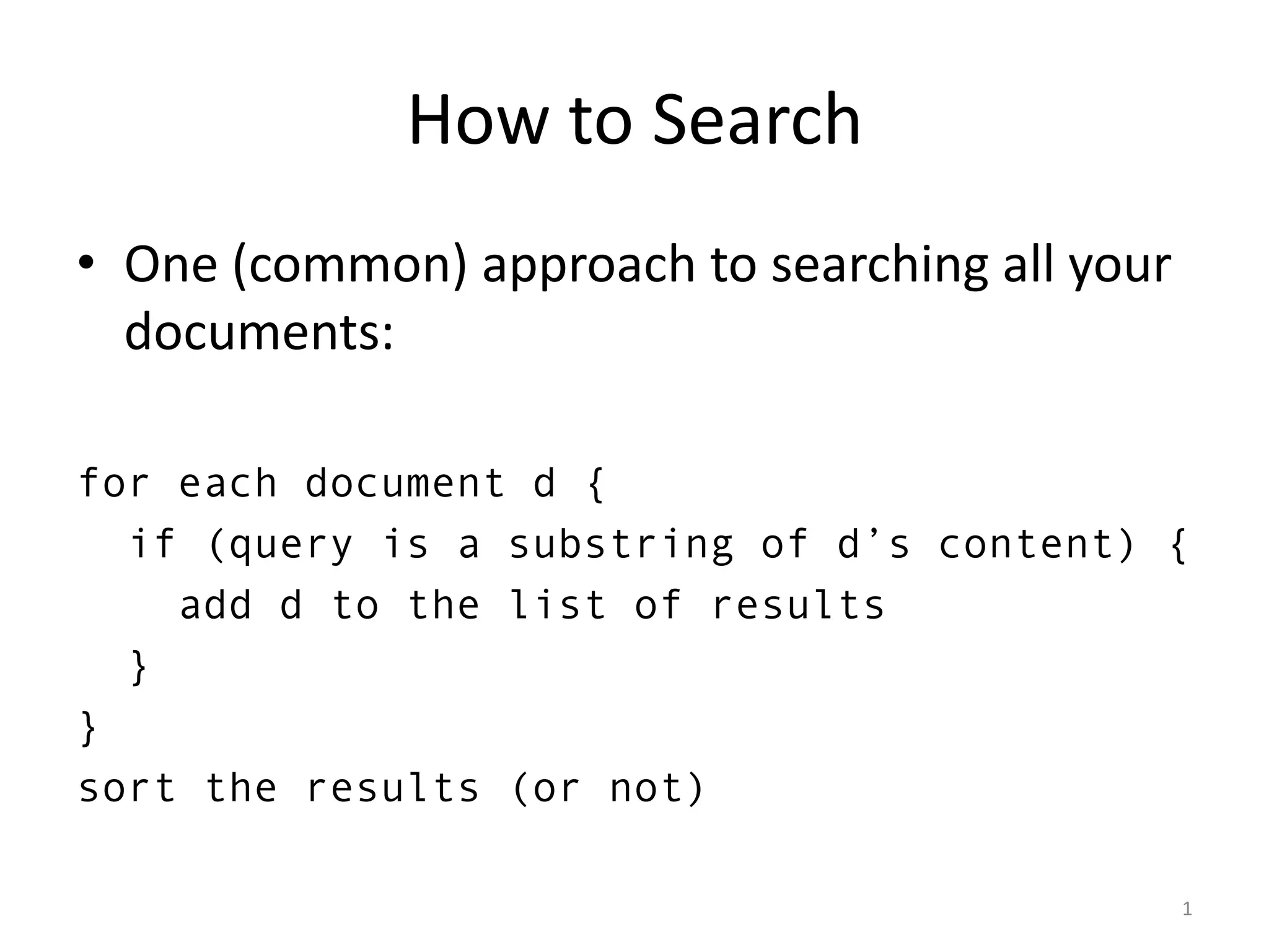 How to Search
• One (common) approach to searching all your
  documents:

for each document d {
  if (query is a substring of d’s content) {
    add d to the list of results
  }
}
sort the results (or not)

                                                1
 